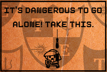 Load image into Gallery viewer, &quot;It&#39;s Dangerous To Go Alone! Take This.&quot;